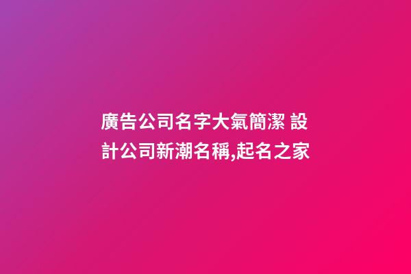 廣告公司名字大氣簡潔 設計公司新潮名稱,起名之家
